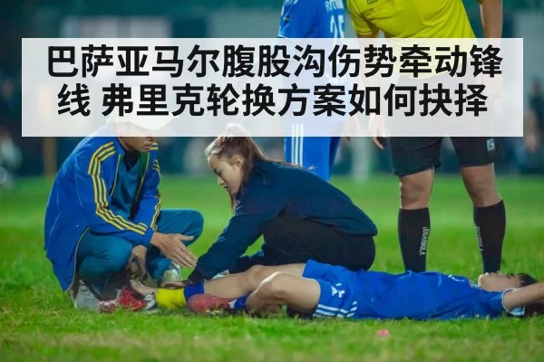 巴萨亚马尔腹股沟伤势牵动锋线 弗里克轮换方案如何抉择