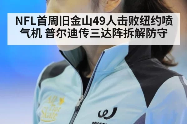 NFL首周旧金山49人击败纽约喷气机 普尔迪传三达阵拆解防守