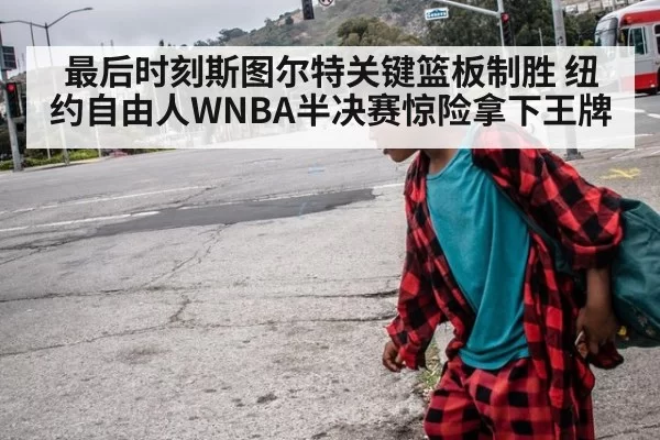 最后时刻斯图尔特关键篮板制胜 纽约自由人WNBA半决赛惊险拿下王牌